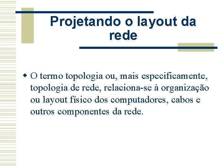 Projetando o layout da rede w O termo topologia ou, mais especificamente, topologia de