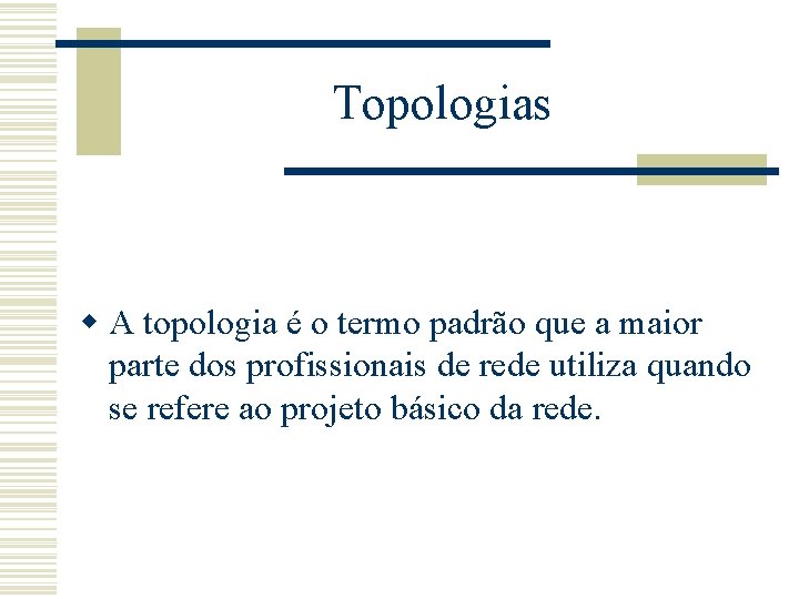 Topologias w A topologia é o termo padrão que a maior parte dos profissionais