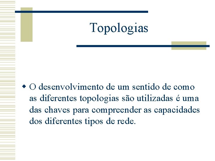 Topologias w O desenvolvimento de um sentido de como as diferentes topologias são utilizadas