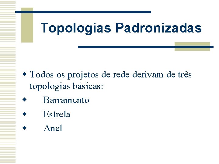 Topologias Padronizadas w Todos os projetos de rede derivam de três topologias básicas: w
