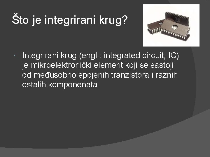 Što je integrirani krug? Integrirani krug (engl. : integrated circuit, IC) je mikroelektronički element