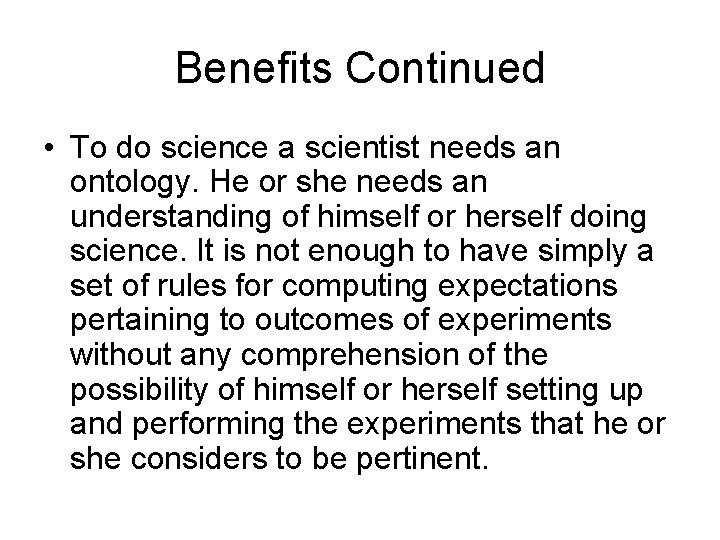 Benefits Continued • To do science a scientist needs an ontology. He or she