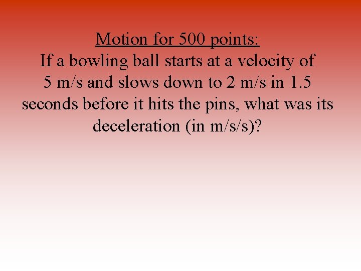 Motion for 500 points: If a bowling ball starts at a velocity of 5