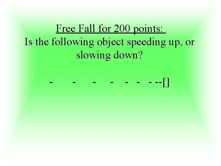 Free Fall for 200 points: Is the following object speeding up, or slowing down?