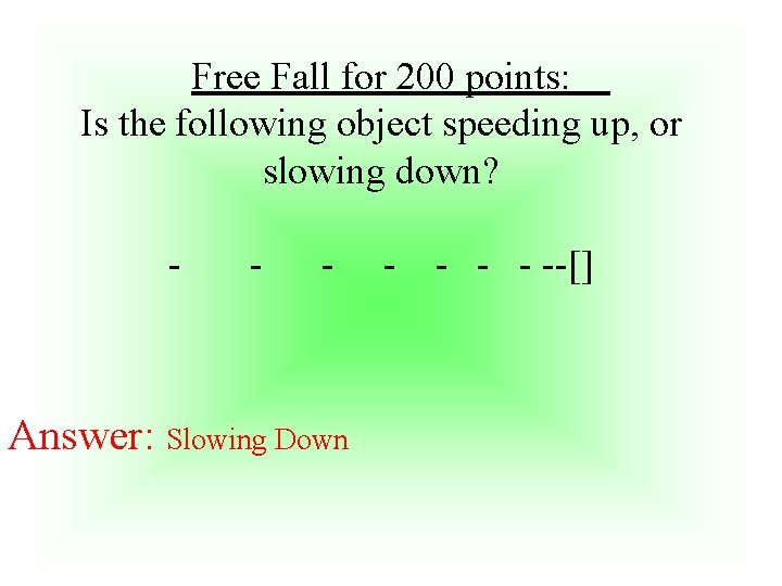 Free Fall for 200 points: Is the following object speeding up, or slowing down?