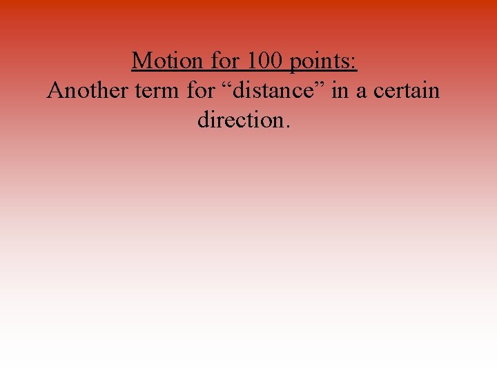 Motion for 100 points: Another term for “distance” in a certain direction. 