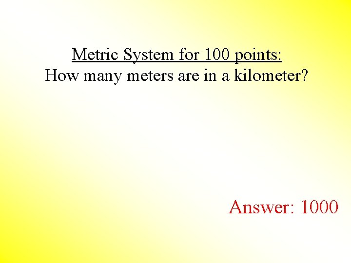 Metric System for 100 points: How many meters are in a kilometer? Answer: 1000