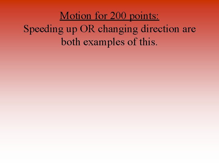Motion for 200 points: Speeding up OR changing direction are both examples of this.