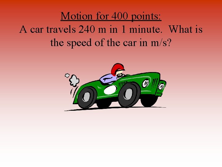 Motion for 400 points: A car travels 240 m in 1 minute. What is