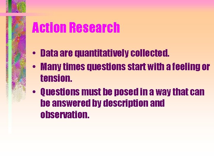 Action Research • Data are quantitatively collected. • Many times questions start with a