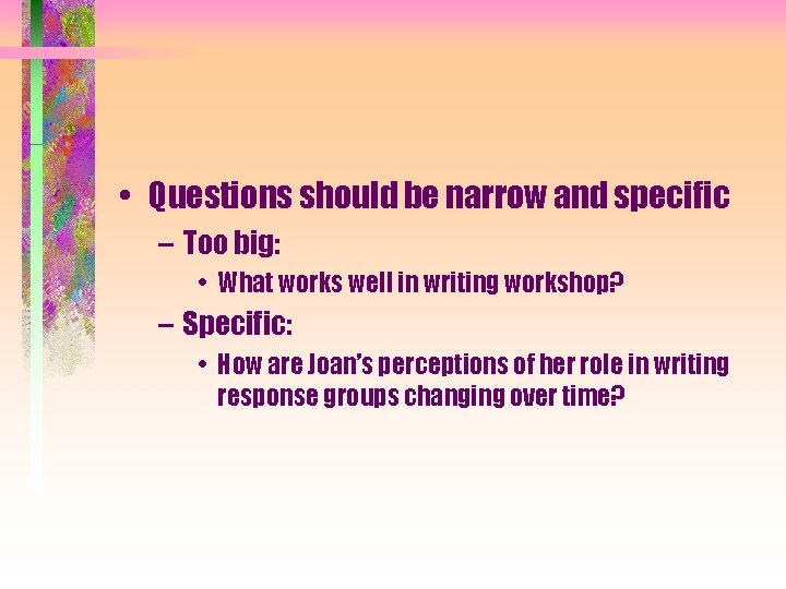  • Questions should be narrow and specific – Too big: • What works