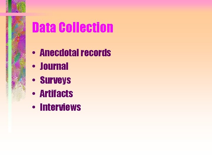 Data Collection • • • Anecdotal records Journal Surveys Artifacts Interviews 