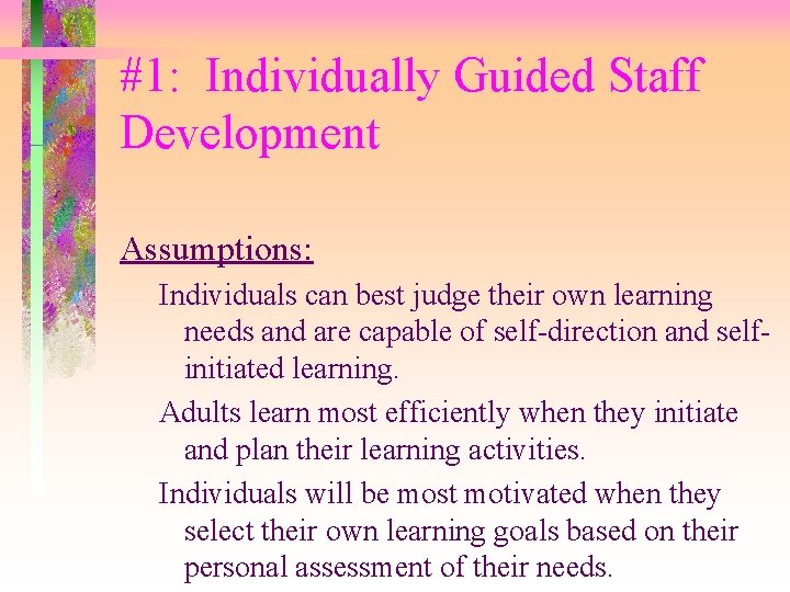 #1: Individually Guided Staff Development Assumptions: Individuals can best judge their own learning needs