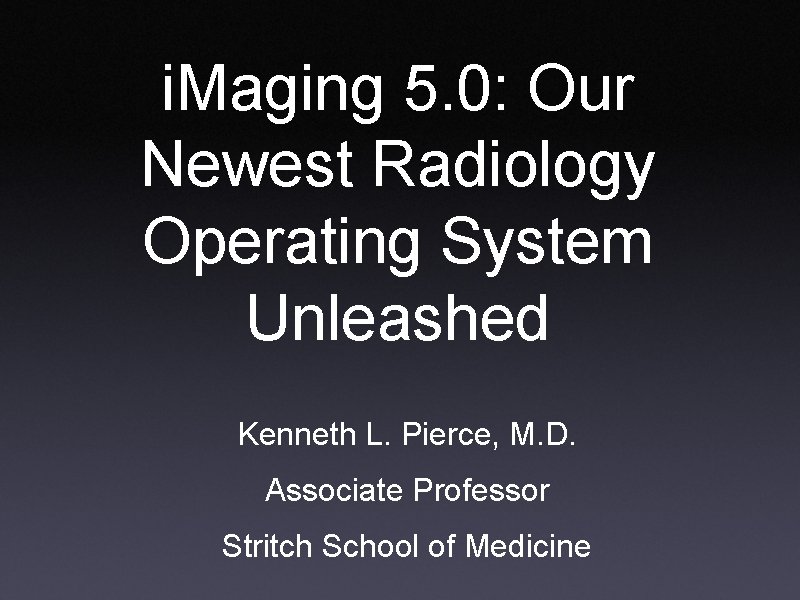 i. Maging 5. 0: Our Newest Radiology Operating System Unleashed Kenneth L. Pierce, M.
