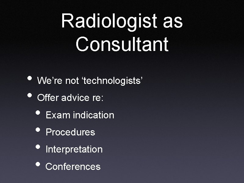 Radiologist as Consultant • We’re not ‘technologists’ • Offer advice re: • Exam indication