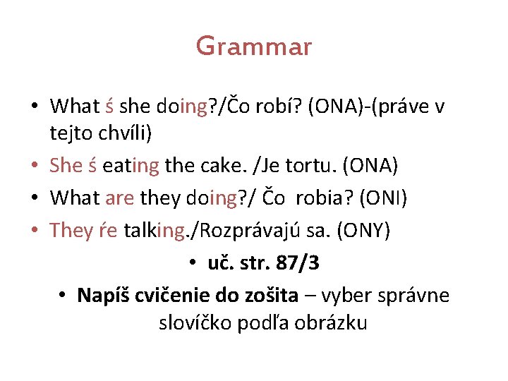 Grammar • What ś she doing? /Čo robí? (ONA)-(práve v tejto chvíli) • She