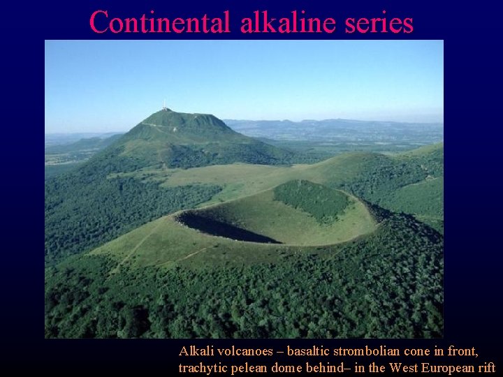 Continental alkaline series Alkali volcanoes – basaltic strombolian cone in front, trachytic pelean dome