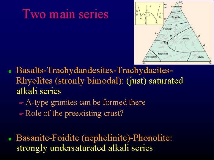 Two main series l Basalts-Trachydandesites-Trachydacites. Rhyolites (stronly bimodal): (just) saturated alkali series A-type granites