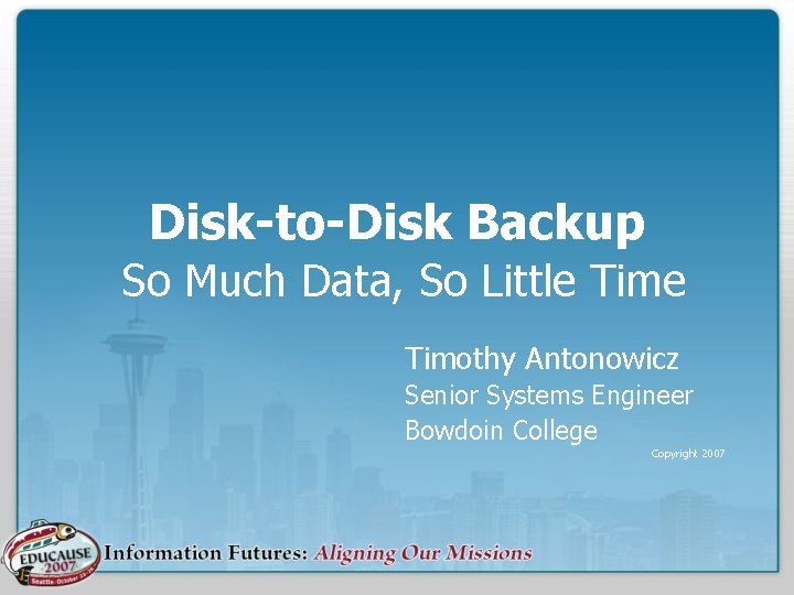 Disk-to-Disk Backup So Much Data, So Little Timothy Antonowicz Senior Systems Engineer Bowdoin College