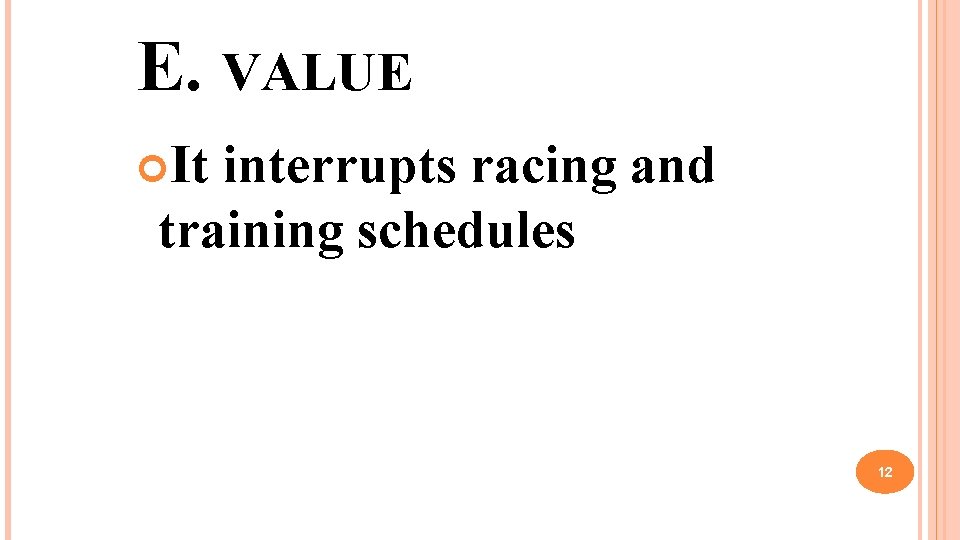 E. VALUE It interrupts racing and training schedules 12 