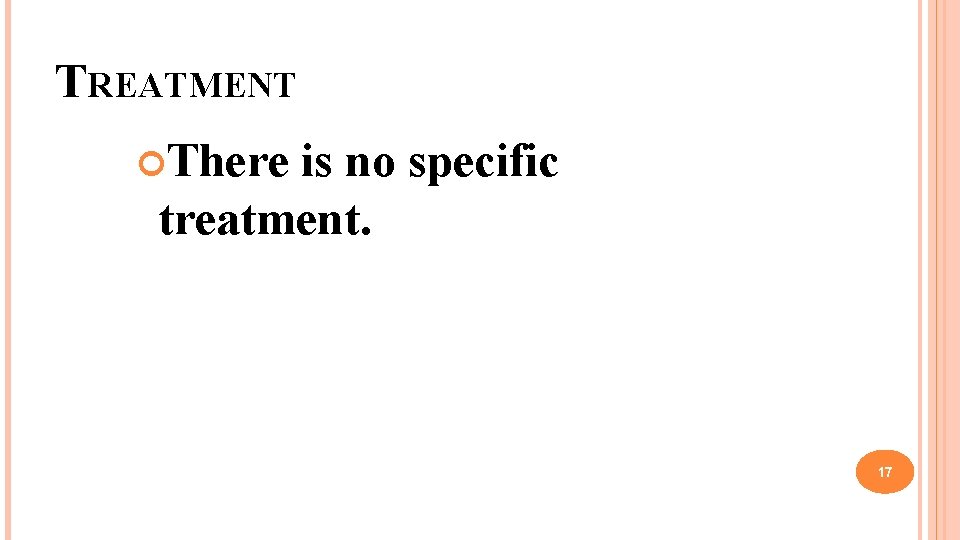 TREATMENT There is no specific treatment. 17 