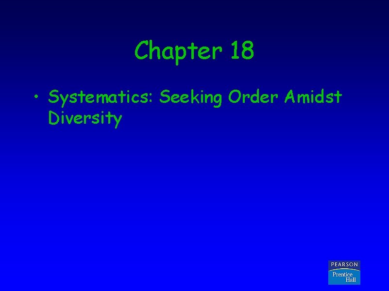 Chapter 18 • Systematics: Seeking Order Amidst Diversity Copyright © 2005 Pearson Prentice Hall,