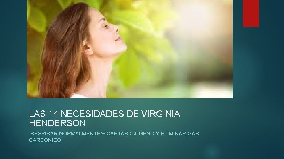 LAS 14 NECESIDADES DE VIRGINIA HENDERSON RESPIRAR NORMALMENTE: − CAPTAR OXIGENO Y ELIMINAR GAS