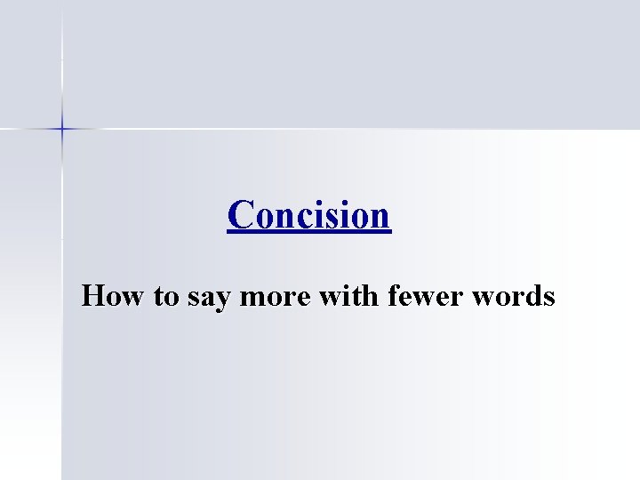 Concision How to say more with fewer words 