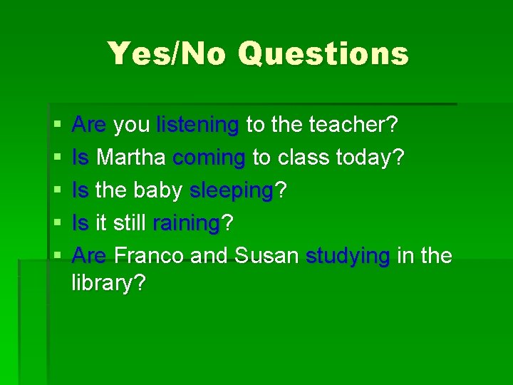 Yes/No Questions § § § Are you listening to the teacher? Is Martha coming