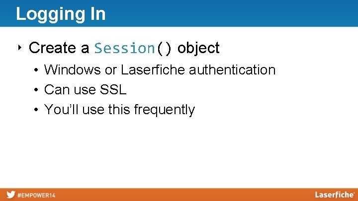 Logging In ‣ Create a Session() object • Windows or Laserfiche authentication • Can