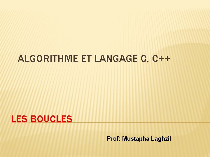 ALGORITHME ET LANGAGE C, C++ LES BOUCLES Prof: Mustapha Laghzil 