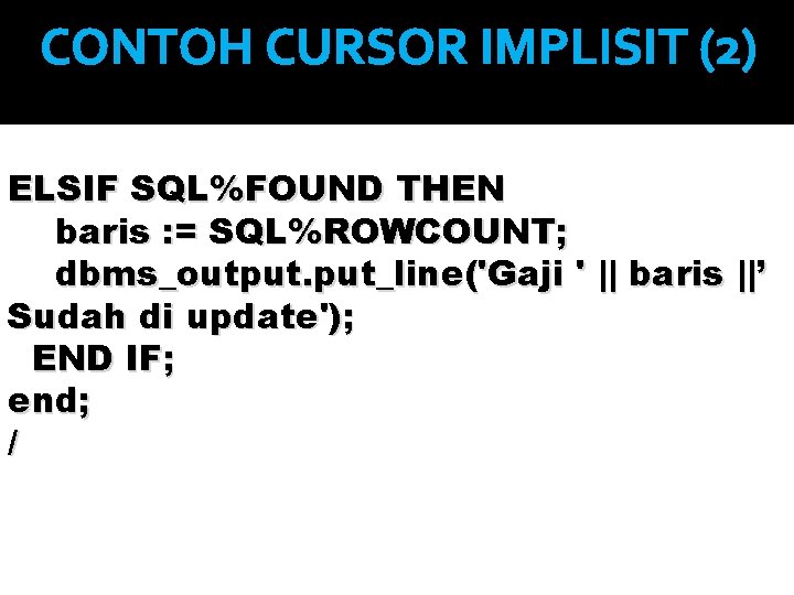 CONTOH CURSOR IMPLISIT (2) ELSIF SQL%FOUND THEN baris : = SQL%ROWCOUNT; dbms_output. put_line('Gaji '