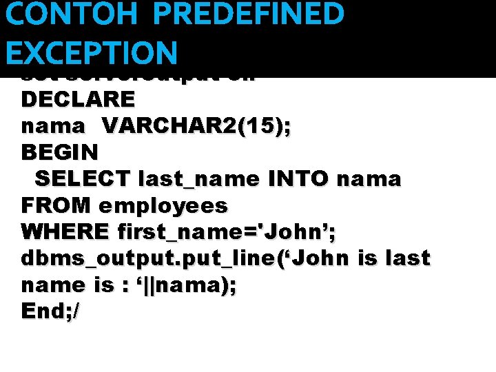 CONTOH PREDEFINED EXCEPTION set serveroutput on DECLARE nama VARCHAR 2(15); BEGIN SELECT last_name INTO