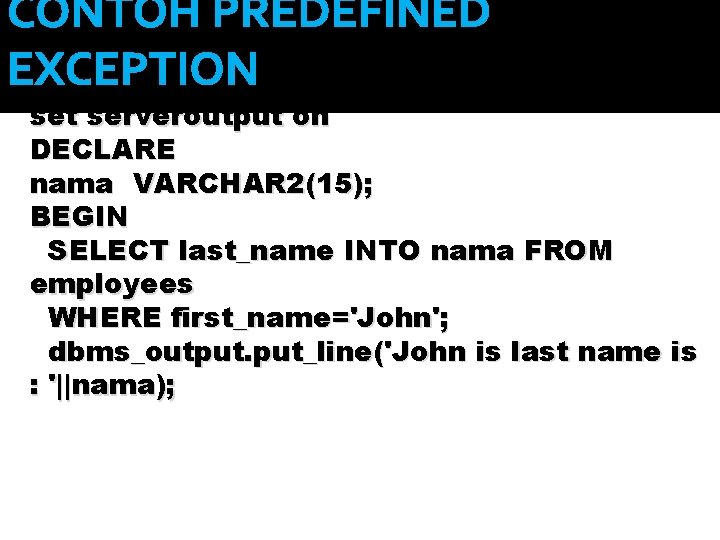 CONTOH PREDEFINED EXCEPTION set serveroutput on DECLARE nama VARCHAR 2(15); BEGIN SELECT last_name INTO