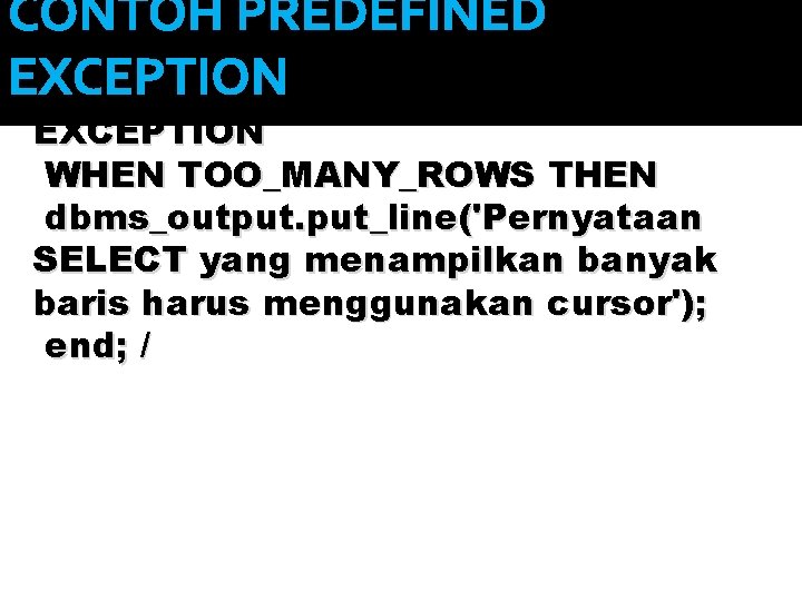 CONTOH PREDEFINED EXCEPTION WHEN TOO_MANY_ROWS THEN dbms_output. put_line('Pernyataan SELECT yang menampilkan banyak baris harus