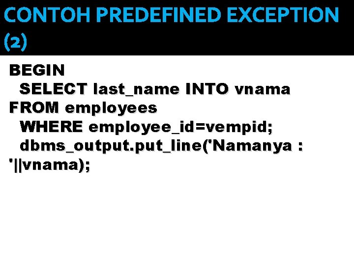 CONTOH PREDEFINED EXCEPTION ( 2) BEGIN SELECT last_name INTO vnama FROM employees WHERE employee_id=vempid;