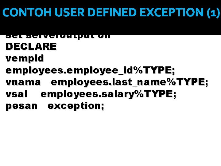 CONTOH USER DEFINED EXCEPTION (1) set serveroutput on DECLARE vempid employees. employee_id%TYPE; vnama employees.