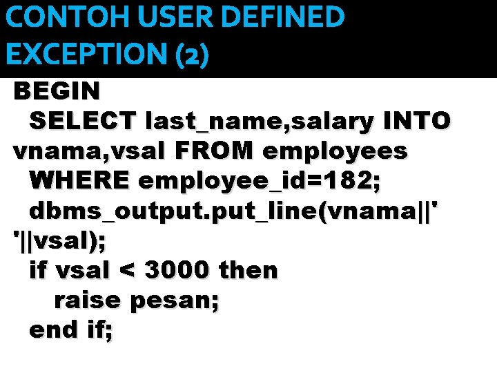 CONTOH USER DEFINED EXCEPTION (2) BEGIN SELECT last_name, salary INTO vnama, vsal FROM employees