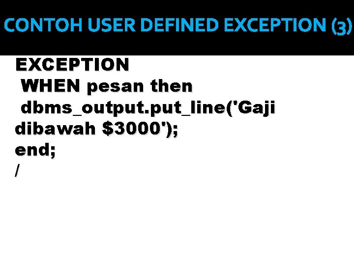 CONTOH USER DEFINED EXCEPTION (3) EXCEPTION WHEN pesan then dbms_output. put_line('Gaji dibawah $3000'); end;