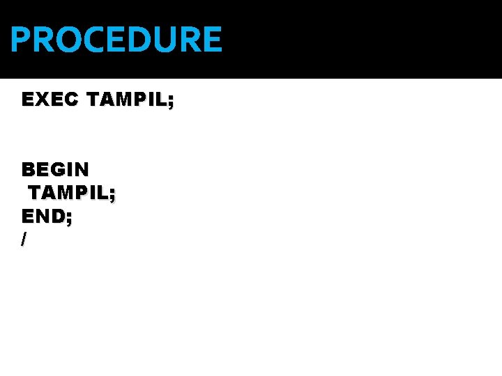 PROCEDURE EXEC TAMPIL; BEGIN TAMPIL; END; / 
