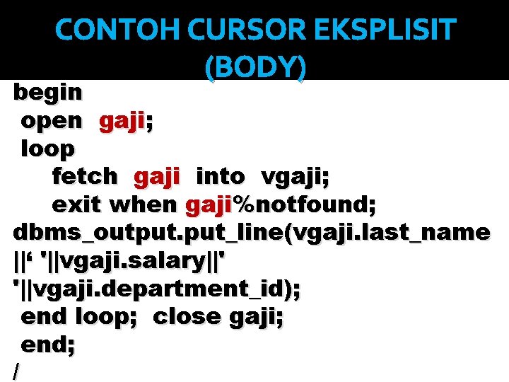 CONTOH CURSOR EKSPLISIT (BODY) begin open gaji; loop fetch gaji into vgaji; exit when