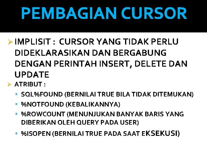 PEMBAGIAN CURSOR Ø IMPLISIT : CURSOR YANG TIDAK PERLU DIDEKLARASIKAN DAN BERGABUNG DENGAN PERINTAH