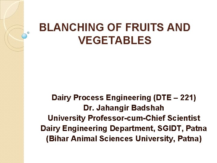 BLANCHING OF FRUITS AND VEGETABLES Dairy Process Engineering (DTE – 221) Dr. Jahangir Badshah