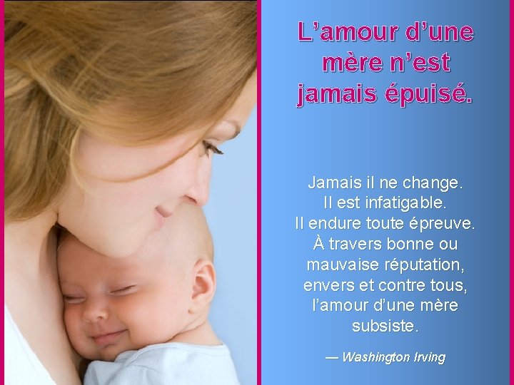 L’amour d’une mère n’est jamais épuisé. Jamais il ne change. Il est infatigable. Il