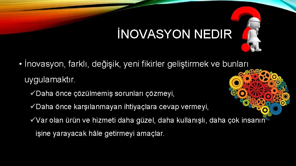 İNOVASYON NEDIR • İnovasyon, farklı, değişik, yeni fikirler geliştirmek ve bunları uygulamaktır. üDaha önce