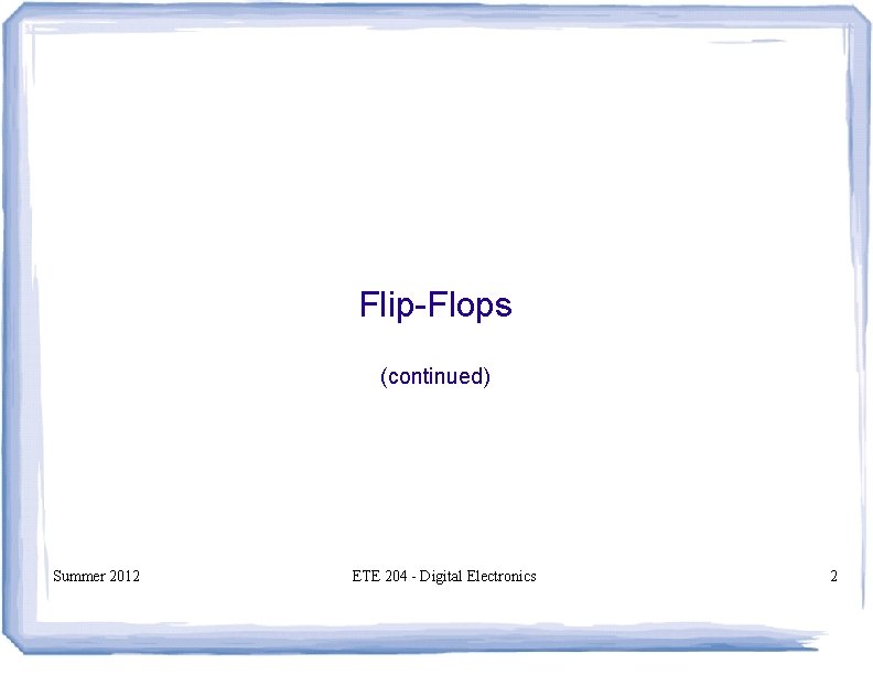 Flip-Flops (continued) Summer 2012 ETE 204 - Digital Electronics 2 