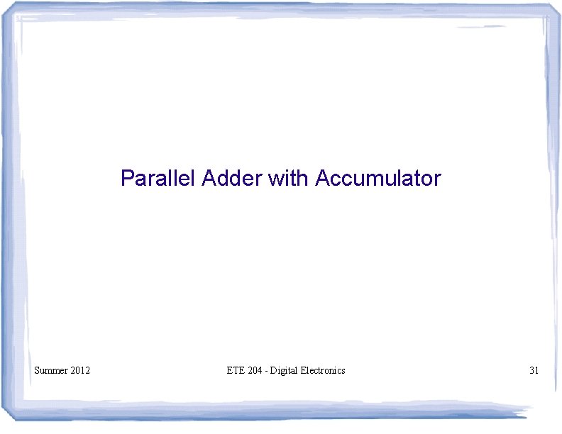 Parallel Adder with Accumulator Summer 2012 ETE 204 - Digital Electronics 31 