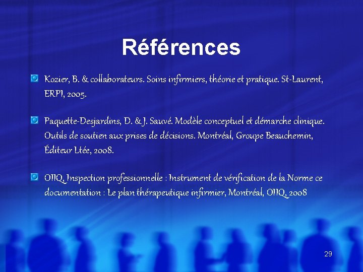 Références Kozier, B. & collaborateurs. Soins infirmiers, théorie et pratique. St-Laurent, ERPI, 2005. Paquette-Desjardins,