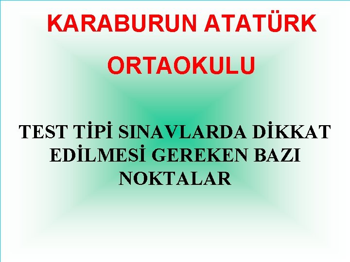 KARABURUN ATATÜRK ORTAOKULU TEST TİPİ SINAVLARDA DİKKAT EDİLMESİ GEREKEN BAZI NOKTALAR 