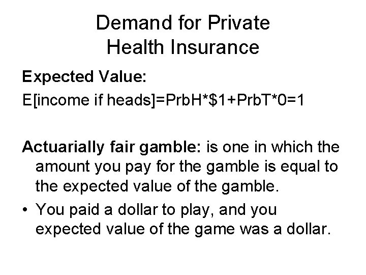 Demand for Private Health Insurance Expected Value: E[income if heads]=Prb. H*$1+Prb. T*0=1 Actuarially fair